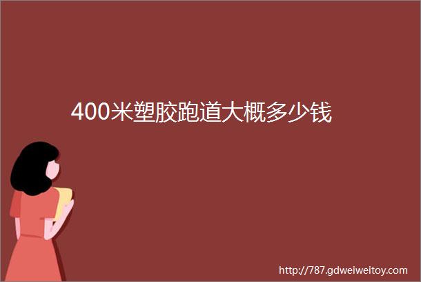 400米塑胶跑道大概多少钱